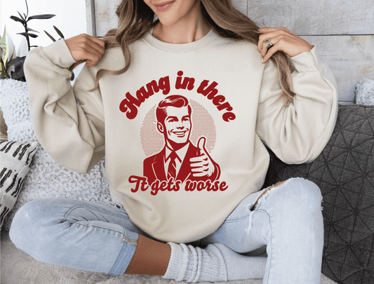 Hang in there, It gets Worse, Funny Sarcastic Screen Printed Sweater, Comfort Colors Crewneck Shirt