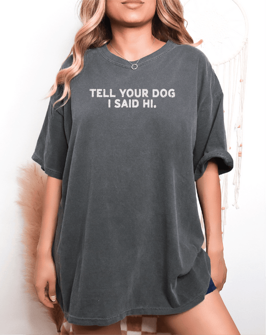 Tell Your Dog I Said Hi Screen Printed Unisex Shirt